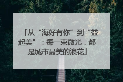 从“海好有你”到“益起美”：每一束微光，都是城市最美的浪花