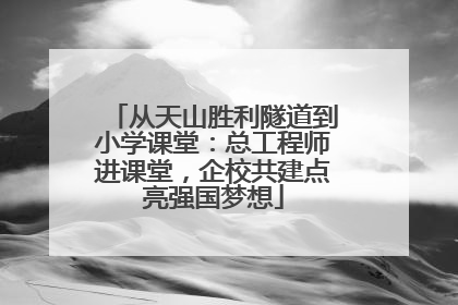 从天山胜利隧道到小学课堂：总工程师进课堂，企校共建点亮强国梦想