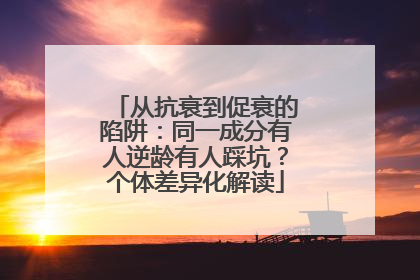 从抗衰到促衰的陷阱：同一成分有人逆龄有人踩坑？个体差异化解读