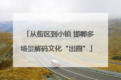 从街区到小镇 邯郸多场景解码文化“出圈”