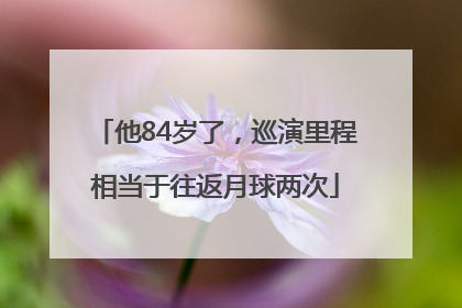 他84岁了，巡演里程相当于往返月球两次