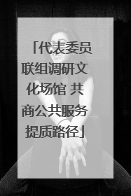 代表委员联组调研文化场馆 共商公共服务提质路径
