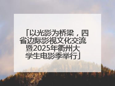 以光影为桥梁，四省边际影视文化交流暨2025年衢州大学生电影季举行
