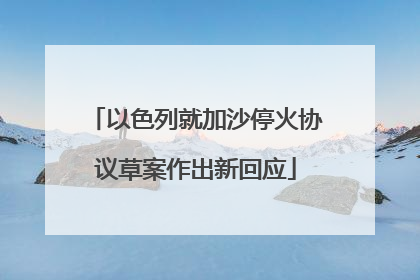 以色列就加沙停火协议草案作出新回应