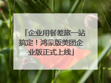 企业用餐差旅一站搞定！鸿蒙版美团企业版正式上线