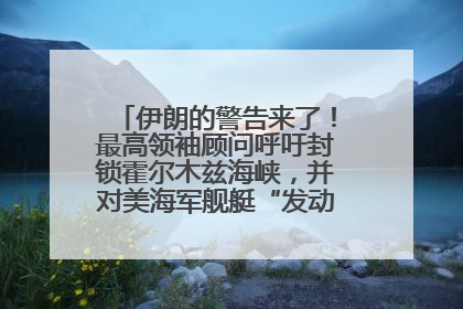 伊朗的警告来了！最高领袖顾问呼吁封锁霍尔木兹海峡，并对美海军舰艇“发动导弹袭击”