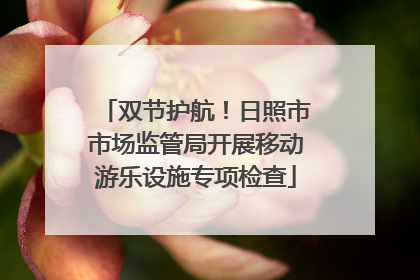 双节护航！日照市市场监管局开展移动游乐设施专项检查