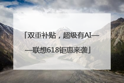 双重补贴，超级有AI——联想618钜惠来袭