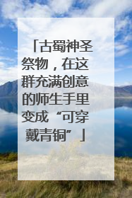 古蜀神圣祭物，在这群充满创意的师生手里变成“可穿戴青铜”