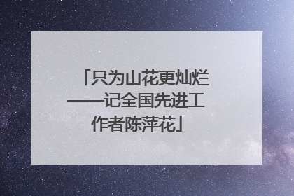 只为山花更灿烂——记全国先进工作者陈萍花