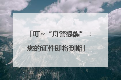 叮~“舟警提醒”：您的证件即将到期