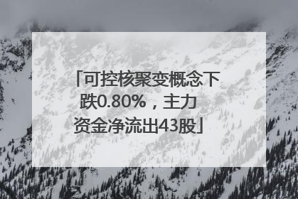 可控核聚变概念下跌0.80%，主力资金净流出43股
