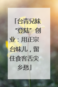 台青兄妹“登陆”创业：用正宗台味儿，留住食客舌尖乡愁