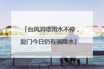 台风消歇雨水不停，厦门今日仍有强降水