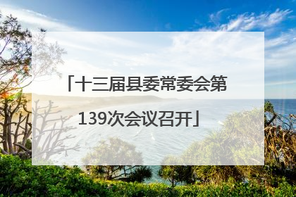 十三届县委常委会第139次会议召开