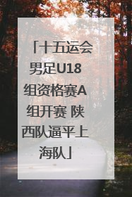 十五运会男足U18组资格赛A组开赛 陕西队逼平上海队