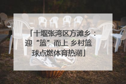 十堰张湾区方滩乡：迎“篮”而上 乡村篮球点燃体育热潮