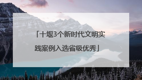 十堰3个新时代文明实践案例入选省级优秀