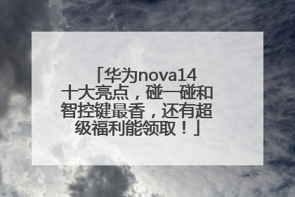 华为nova14十大亮点，碰一碰和智控键最香，还有超级福利能领取！