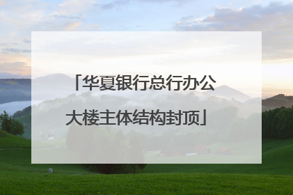 华夏银行总行办公大楼主体结构封顶