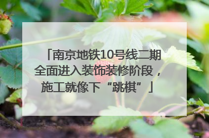 南京地铁10号线二期全面进入装饰装修阶段，施工就像下“跳棋”