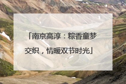 南京高淳：粽香童梦交织，情暖双节时光