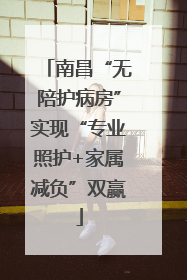 南昌“无陪护病房”实现“专业照护+家属减负”双赢