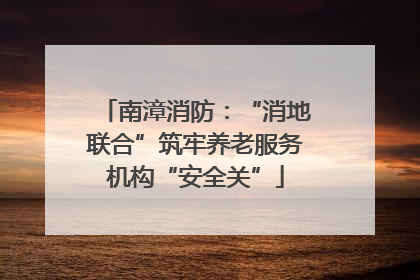 南漳消防：“消地联合”筑牢养老服务机构“安全关”
