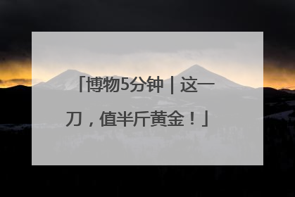 博物5分钟｜这一刀，值半斤黄金！