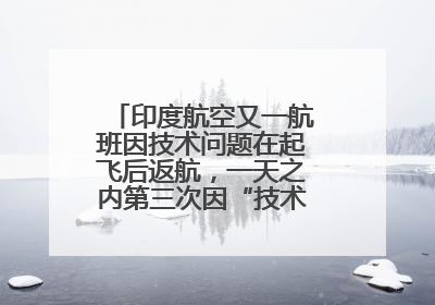 印度航空又一航班因技术问题在起飞后返航，一天之内第三次因“技术问题”返航