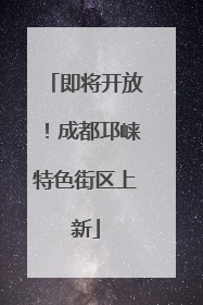 即将开放！成都邛崃特色街区上新