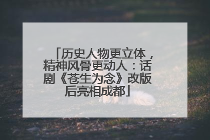 历史人物更立体，精神风骨更动人：话剧《苍生为念》改版后亮相成都