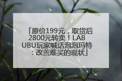 原价199元，取货后2800元转卖！LABUBU玩家喊话泡泡玛特：改善难买的现状