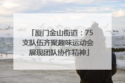 厦门金山街道：75支队伍齐聚趣味运动会 展现团队协作精神