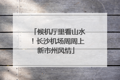 候机厅里看山水！长沙机场周周上新市州风情