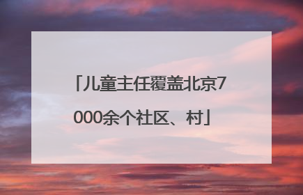 儿童主任覆盖北京7000余个社区、村
