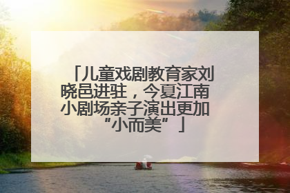 儿童戏剧教育家刘晓邑进驻，今夏江南小剧场亲子演出更加“小而美”