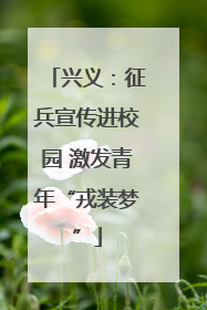 兴义：征兵宣传进校园 激发青年“戎装梦”