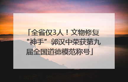全省仅3人！文物修复“神手”郭汉中荣获第九届全国道德模范称号