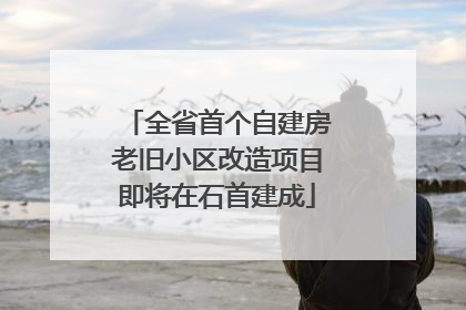 全省首个自建房老旧小区改造项目即将在石首建成