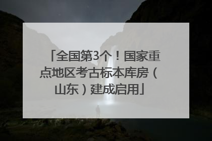 全国第3个！国家重点地区考古标本库房（山东）建成启用