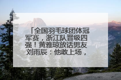 全国羽毛球团体冠军赛，浙江队晋级四强！黄雅琼放话男友刘雨辰：他敢上场，我一个劲遛他