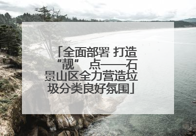 全面部署 打造“靓” 点——石景山区全力营造垃圾分类良好氛围