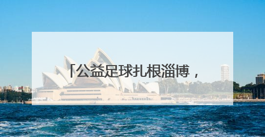 公益足球扎根淄博，旗胜担当点亮希望