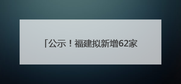 公示！福建拟新增62家省级专精特新中小企业