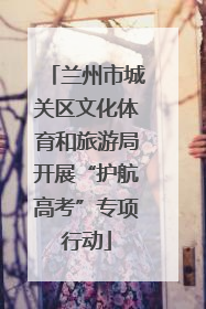 兰州市城关区文化体育和旅游局开展“护航高考”专项行动