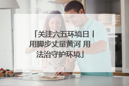 关注六五环境日丨用脚步丈量黄河 用法治守护环境