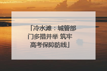 冷水滩：城管部门多措并举 筑牢高考保障防线