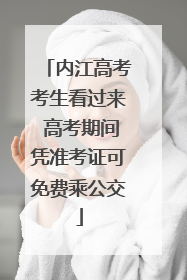 内江高考考生看过来 高考期间凭准考证可免费乘公交