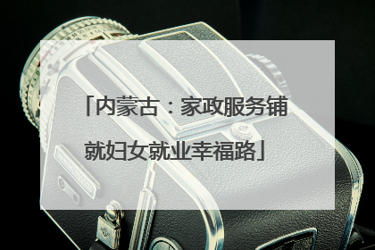 内蒙古：家政服务铺就妇女就业幸福路